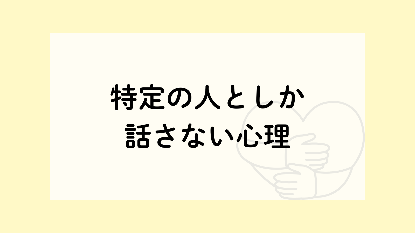 特定 の 人 と しか 話さ ない 人 心理